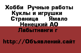 Хобби. Ручные работы Куклы и игрушки - Страница 3 . Ямало-Ненецкий АО,Лабытнанги г.